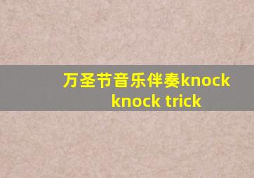 万圣节音乐伴奏knock knock trick